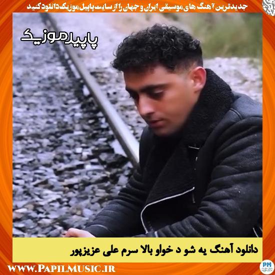 دانلود آهنگ یه شو د خواو بالا سرم از علی عزیزپور